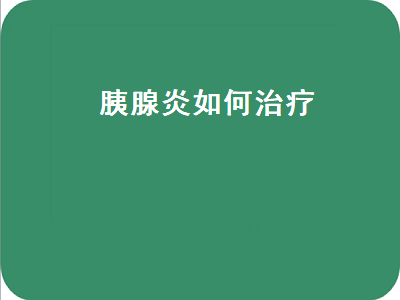 胰腺炎如何治疗（慢性胰腺炎如何治疗）