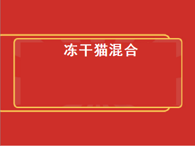 冻干猫混合（猫咪混合冻干）