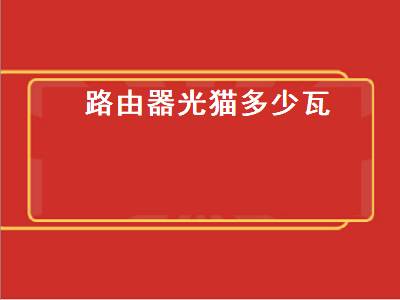 路由器光猫多少瓦（路由器光猫多少瓦够用）