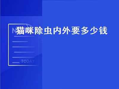 猫咪除虫内外要多少钱（猫咪体内除虫多少钱）