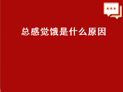 总感觉饿是什么原因（新冠后总感觉饿是什么原因）