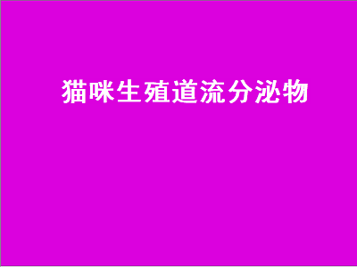 猫咪生殖道流分泌物（猫咪流产分泌物）