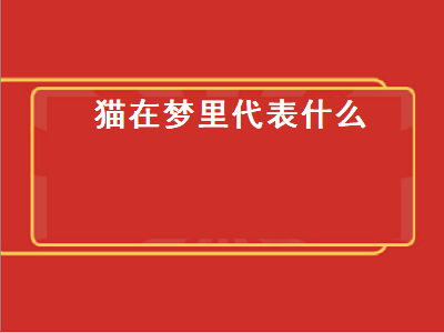 猫在梦里代表什么（猫在梦里代表什么意思）