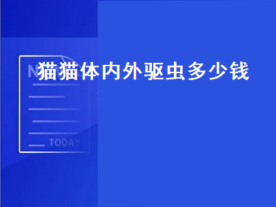 猫猫体内外驱虫多少钱（猫猫体内外驱虫多少钱一次）