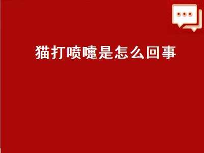 猫打喷嚏是怎么回事（猫打喷嚏是怎么回事会传染给人吗）