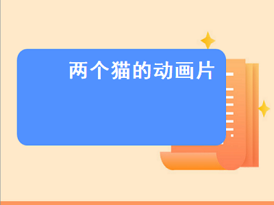 两个猫的动画片（两个猫的动画片叫什么）