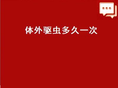 体外驱虫多久一次（狗狗体外驱虫多久一次）