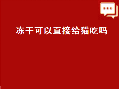 冻干可以直接给猫吃吗（冻干可以直接给猫吃吗）