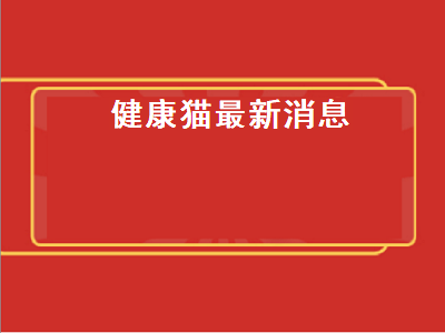 健康猫最新消息（健康猫最新消息2019）