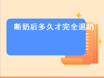 断奶后多久才完全退奶（自然断奶后多久才完全退奶）