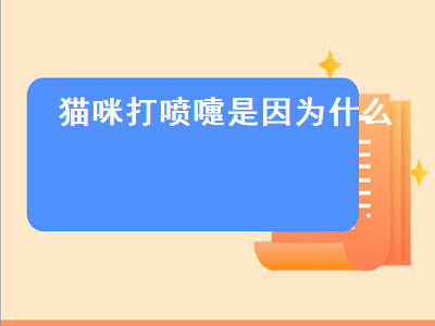 猫咪打喷嚏是因为什么（猫咪打喷嚏是因为什么原因）