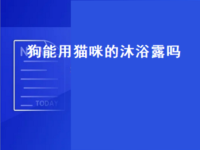 狗能用猫咪的沐浴露吗（狗能用猫咪的沐浴露吗）