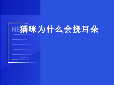 猫咪为什么会挠耳朵（猫咪为什么会挠耳朵后面）