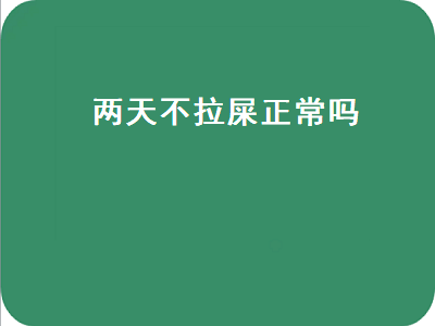 两天不拉屎正常吗（新冠两天不拉屎正常吗）