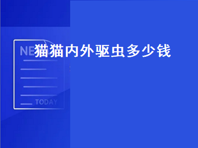 猫猫内外驱虫多少钱（猫的内外驱虫多少钱）