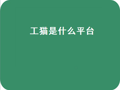 工猫是什么平台（工猫是什么平台有年龄限制吗）