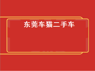 东莞车猫二手车（车猫二手车怎么样）