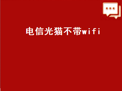 电信光猫不带wifi（电信光猫不带wifi可以换吗）