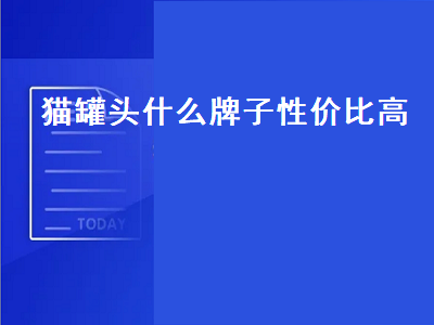 猫罐头什么牌子性价比高（猫罐头什么牌子性价比高一点）