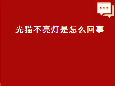 光猫不亮灯是怎么回事（移动光猫不亮灯是怎么回事）