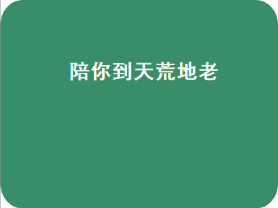 陪你到天荒地老（陪你到天荒地老是什么歌）