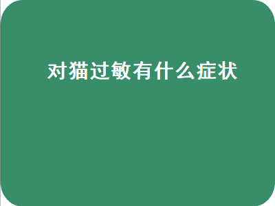 对猫过敏有什么症状（对猫过敏有什么症状怎么治疗）