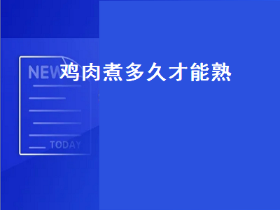 鸡肉煮多久才能熟（鸡肉煮多久才能熟透）