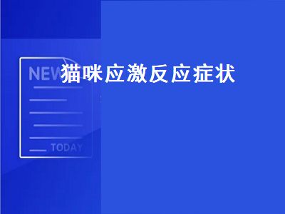 猫咪应激反应症状（什么是猫咪应激反应症状）