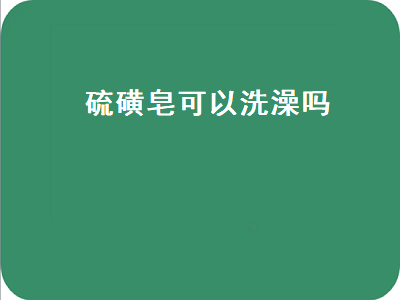 硫磺皂可以洗澡吗（硫磺皂可以洗澡吗长期用吗）