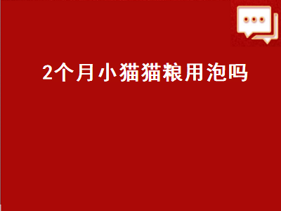 个月小猫猫粮用泡吗（两个月小猫猫粮用泡吗）"