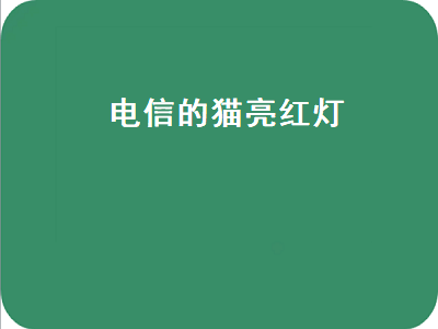 电信的猫亮红灯（电信的猫亮红灯什么意思）