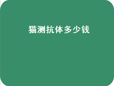 猫测抗体多少钱（猫测抗体多少钱一次）