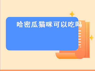 哈密瓜猫咪可以吃吗（哈密瓜猫咪可以吃吗有毒吗）