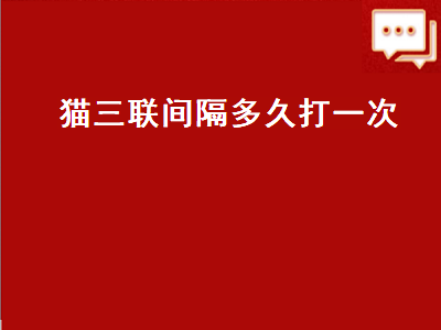 猫三联间隔多久打一次（幼猫猫三联间隔多久打一次）