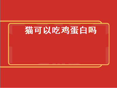 猫可以吃鸡蛋白吗（猫可以吃鸡蛋白吗熟的）