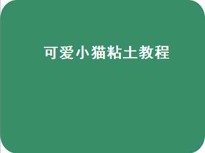 可爱小猫粘土教程（可爱小猫粘土教程图片）