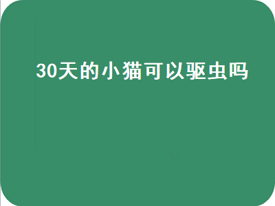 0天的小猫可以驱虫吗（30天的小猫可以驱虫吗）"