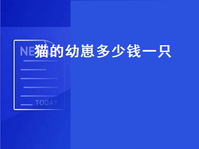 猫的幼崽多少钱一只（猫的幼崽多少钱一只啊）