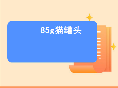 5g猫罐头（85g猫罐头可以一次性喂给猫吗）"