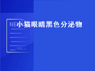 小猫眼睛黑色分泌物（小猫眼睛黑色分泌物像结疤一样弄不掉）