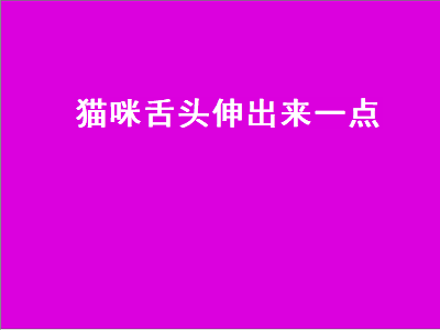 猫咪舌头伸出来一点（猫咪舌头伸出来一点缩不回去）