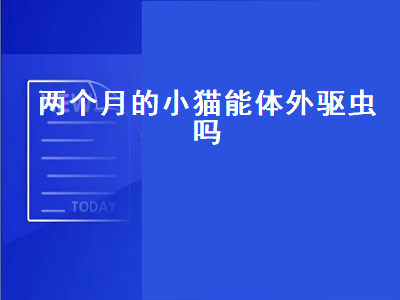 两个月的小猫能体外驱虫吗（两个月的小猫能体外驱虫吗）