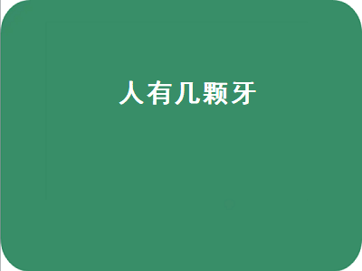 人有几颗牙（人有几颗牙齿是正常的）