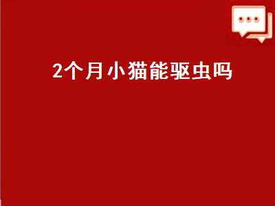 个月小猫能驱虫吗（2个月小猫能驱虫吗）"