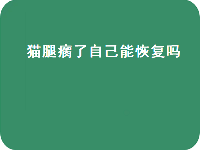 猫腿瘸了自己能恢复吗（猫腿瘸了没骨折一般几天能恢复）