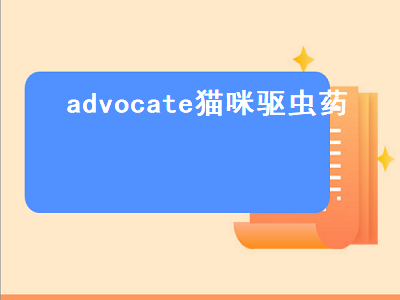 advocate猫咪驱虫药（advocate猫咪驱虫药怎么用）